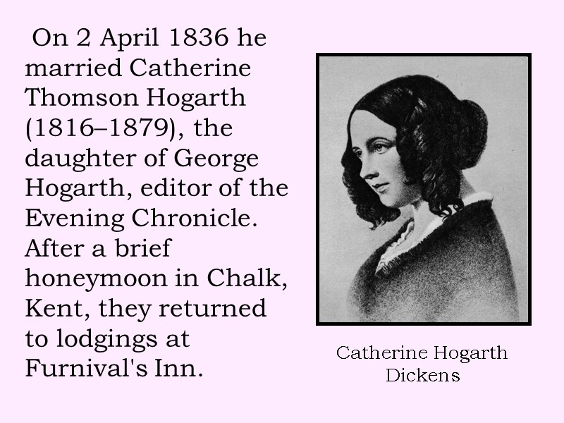 On 2 April 1836 he married Catherine Thomson Hogarth (1816–1879), the daughter of George